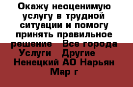 Окажу неоценимую услугу в трудной ситуации и помогу принять правильное решение - Все города Услуги » Другие   . Ненецкий АО,Нарьян-Мар г.